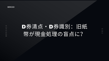 D券清点・D券識別：旧紙幣が現金処理の盲点に？最新点鈔機が解決